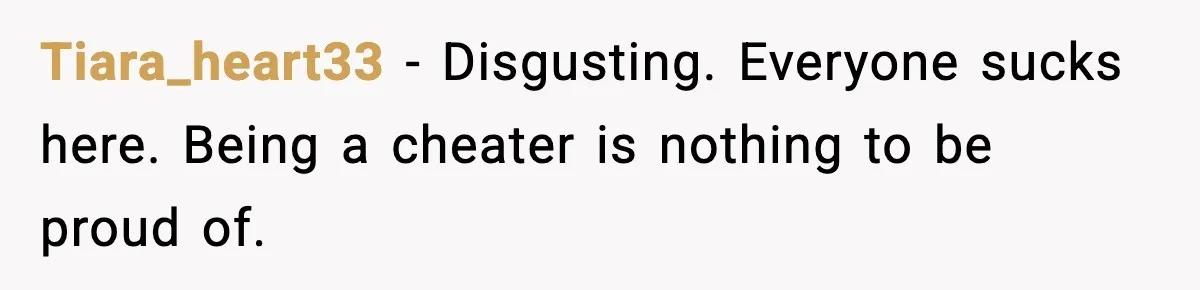 Tiara_heart33 - Disgusting. Everyone sucks here. Being a cheater is nothing to be proud of.