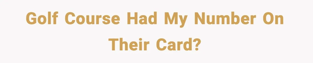 Golf course had my number on their card?