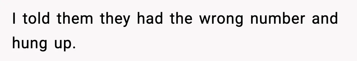 I told them they had the wrong number and hung up.
