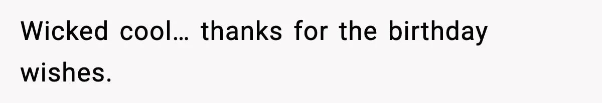 Wicked cool… thanks for the birthday wishes.