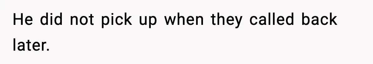 He did not pick up when they called back later.