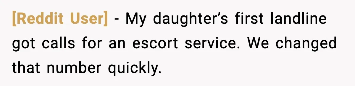 [Reddit User] - My daughter’s first landline got calls for an escort service. We changed that number quickly.