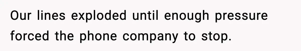 Our lines exploded until enough pressure forced the phone company to stop.
