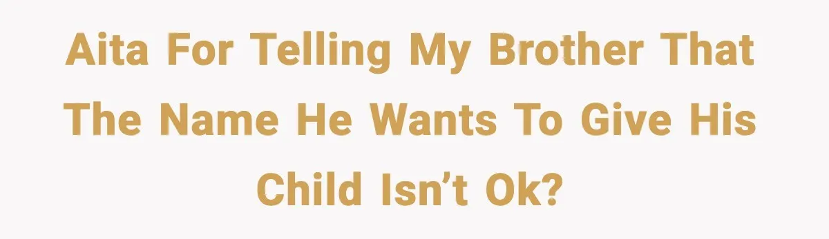 When Your Brother Decides to Give Your Name to His Newborn: One Sister Speaks Up AITA for telling my brother that the name he wants to give his child isn’t ok?