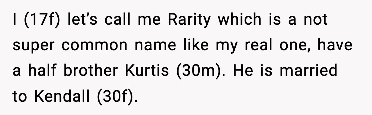 When Your Brother Decides to Give Your Name to His Newborn: One Sister Speaks Up I (17f) let’s call me Rarity which is a not super common name like my real one, have a half brother Kurtis (30m). He is married to Kendall (30f).