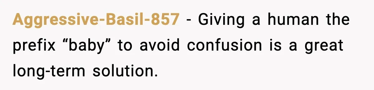 When Your Brother Decides to Give Your Name to His Newborn: One Sister Speaks Up Aggressive-Basil-857 - Giving a human the prefix “baby” to avoid confusion is a great long-term solution.