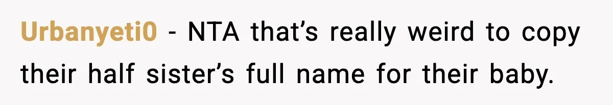 When Your Brother Decides to Give Your Name to His Newborn: One Sister Speaks Up Urbanyeti0 - NTA that’s really weird to copy their half sister’s full name for their baby.