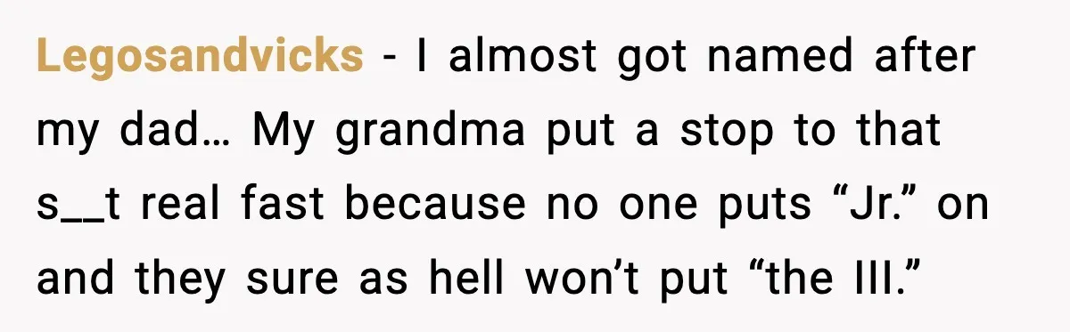 When Your Brother Decides to Give Your Name to His Newborn: One Sister Speaks Up Legosandvicks - I almost got named after my dad… My grandma put a stop to that s__t real fast because no one puts “Jr.” on and they sure as hell...