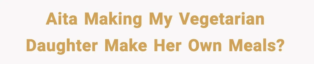 AITA Making my vegetarian daughter make her own meals?