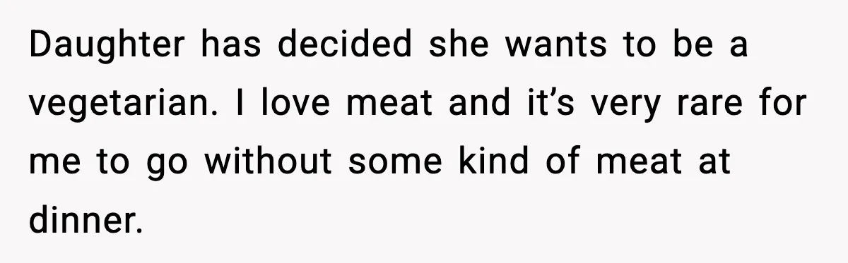 Daughter has decided she wants to be a vegetarian.
I love meat and it’s very rare for me to go without some kind of meat at dinner.