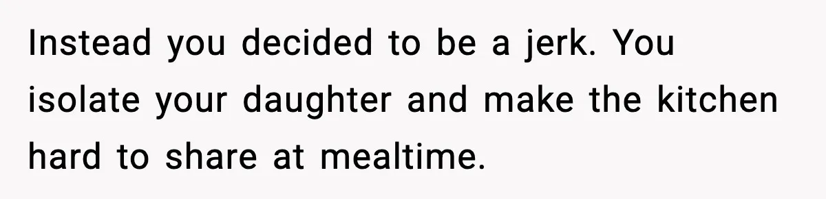 Instead you decided to be a jerk. You isolate your daughter and make the kitchen hard to share at mealtime.