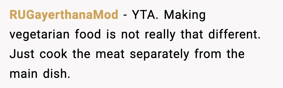 RUGayerthanaMod - YTA. Making vegetarian food is not really that different. Just cook the meat separately from the main dish.
