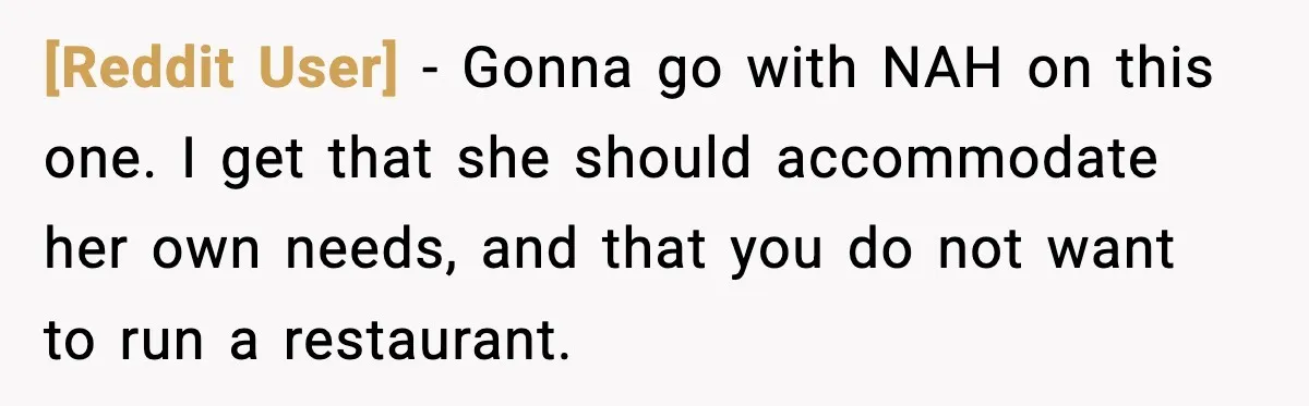 [Reddit User] - Gonna go with NAH on this one. I get that she should accommodate her own needs, and that you do not want to run a restaurant.