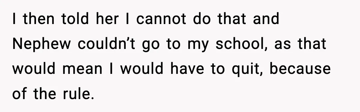I then told her I cannot do that and Nephew couldn’t go to my school, as that would mean I would have to quit, because of the rule.