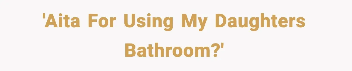 'AITA for using my daughters bathroom?'