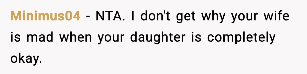 Minimus04 - NTA. I don't get why your wife is mad when your daughter is completely okay.