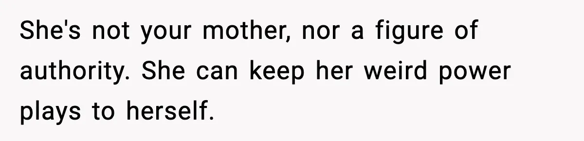 She's not your mother, nor a figure of authority. She can keep her weird power plays to herself.