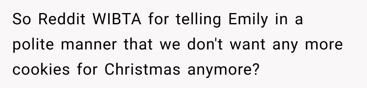 So Reddit WIBTA for telling Emily in a polite manner that we don't want any more cookies for Christmas anymore?