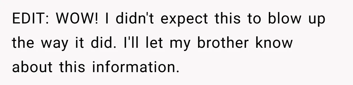 EDIT: WOW! I didn't expect this to blow up the way it did. I'll let my brother know about this information.