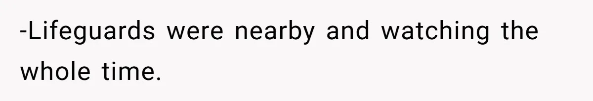 -Lifeguards were nearby and watching the whole time.