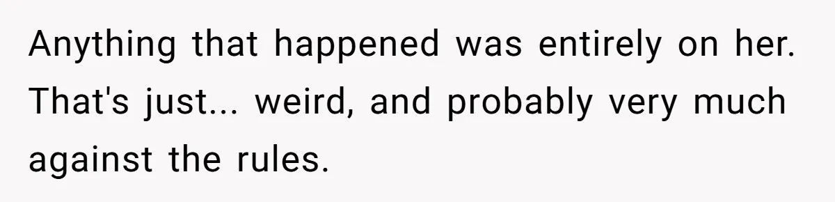 Anything that happened was entirely on her. That's just... weird, and probably very much against the rules.