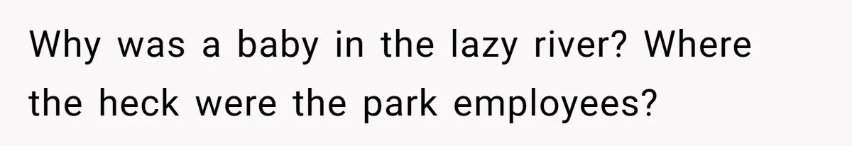 Why was a baby in the lazy river? Where the heck were the park employees?