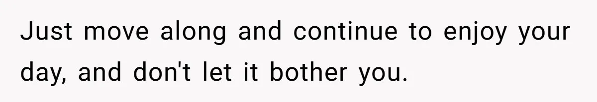 Just move along and continue to enjoy your day, and don't let it bother you.