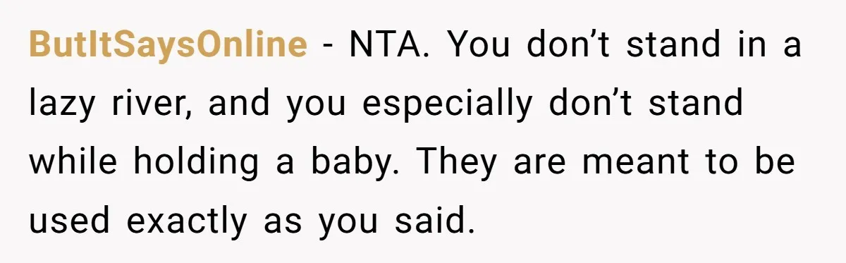 ButItSaysOnline − NTA. You don’t stand in a lazy river, and you especially don’t stand while holding a baby. They are meant to be used exactly as you said.