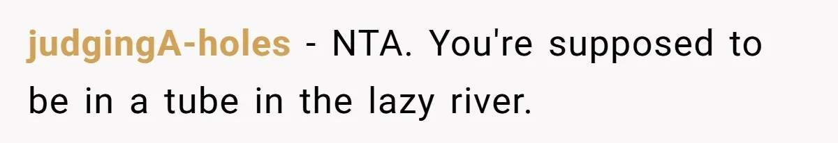 judgingA-holes − NTA. You're supposed to be in a tube in the lazy river.