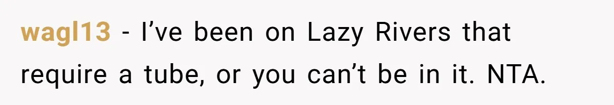 wagl13 − I’ve been on Lazy Rivers that require a tube, or you can’t be in it. NTA.