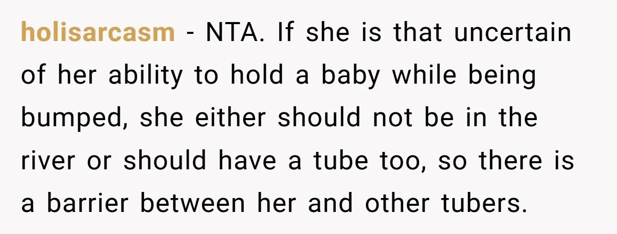 holisarcasm − NTA. If she is that uncertain of her ability to hold a baby while being bumped, she either should not be in the river or should have a...