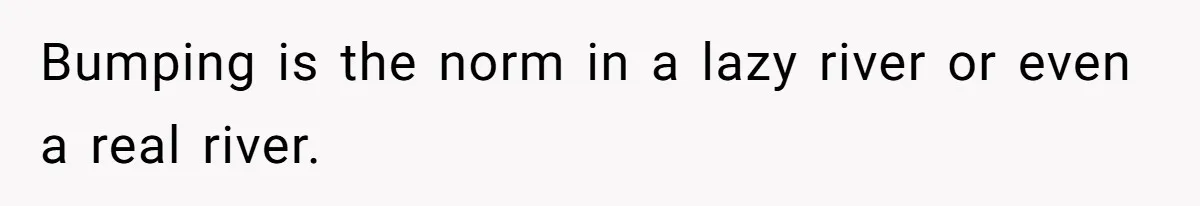 Bumping is the norm in a lazy river or even a real river.