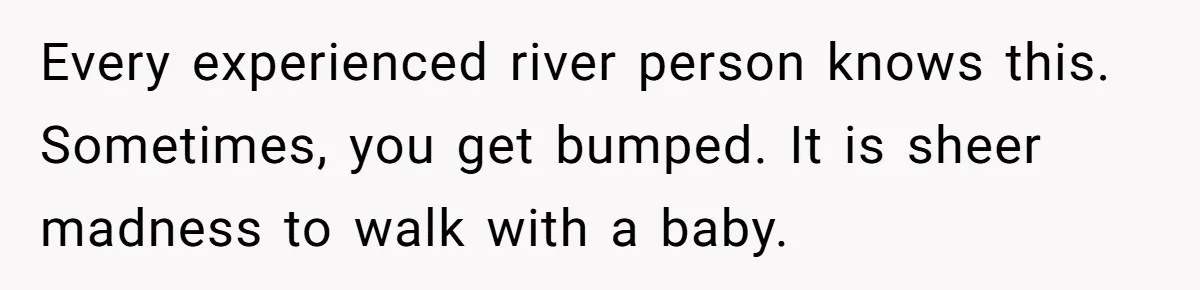 Every experienced river person knows this. Sometimes, you get bumped. It is sheer madness to walk with a baby.