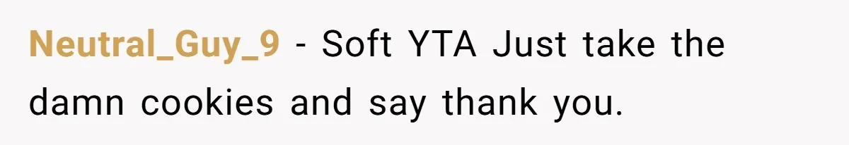 Neutral_Guy_9 − Soft YTA Just take the damn cookies and say thank you.