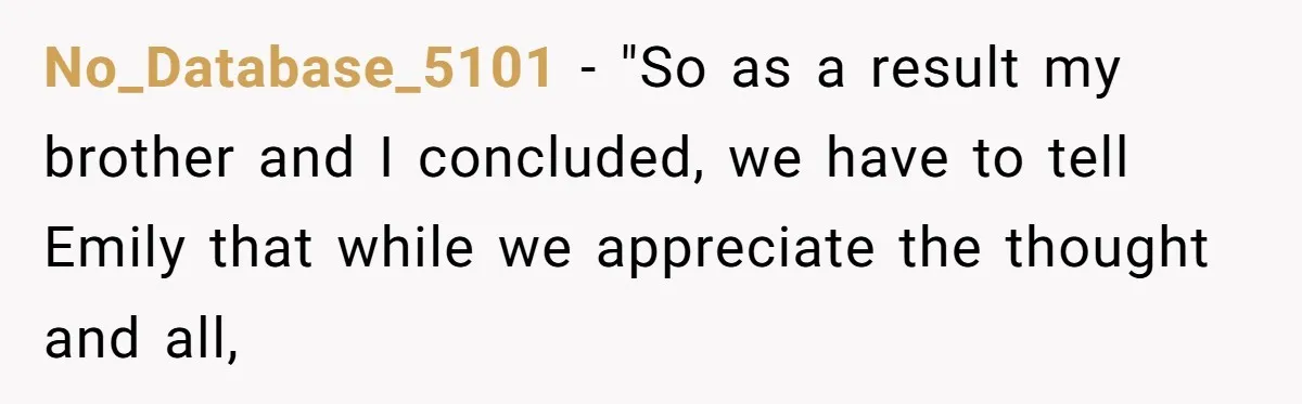 No_Database_5101 − "So as a result my brother and I concluded, we have to tell Emily that while we appreciate the thought and all,