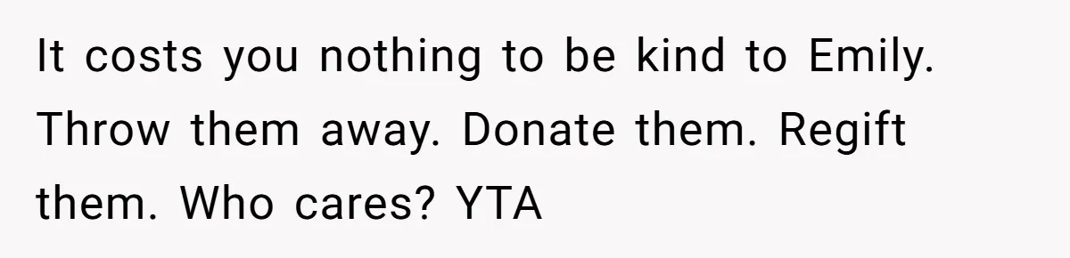 It costs you nothing to be kind to Emily. Throw them away. Donate them. Regift them. Who cares? YTA