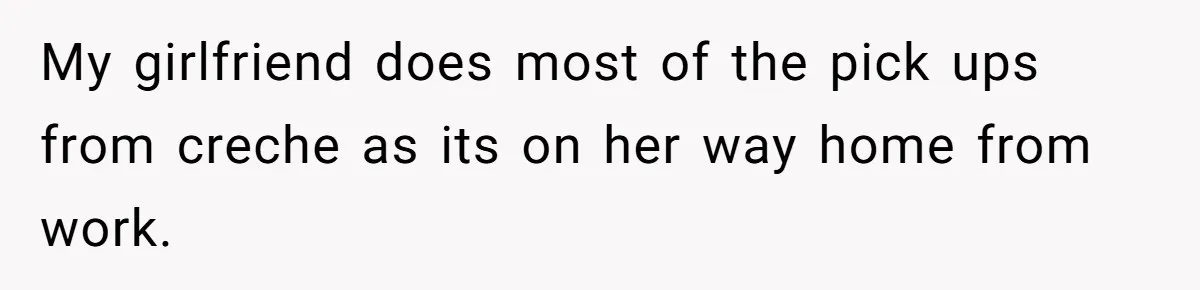 My girlfriend does most of the pick ups from creche as its on her way home from work.