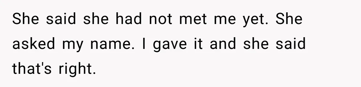 She said she had not met me yet. She asked my name. I gave it and she said that's right.