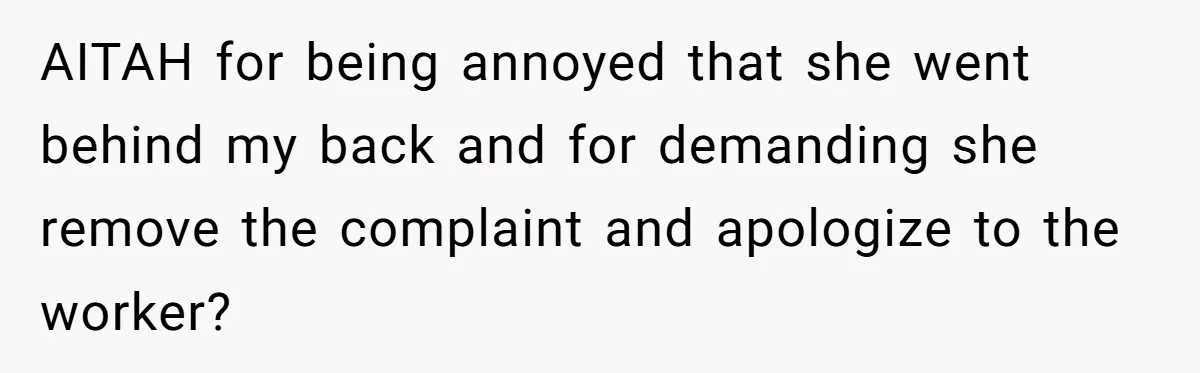 AITAH for being annoyed that she went behind my back and for demanding she remove the complaint and apologize to the worker?