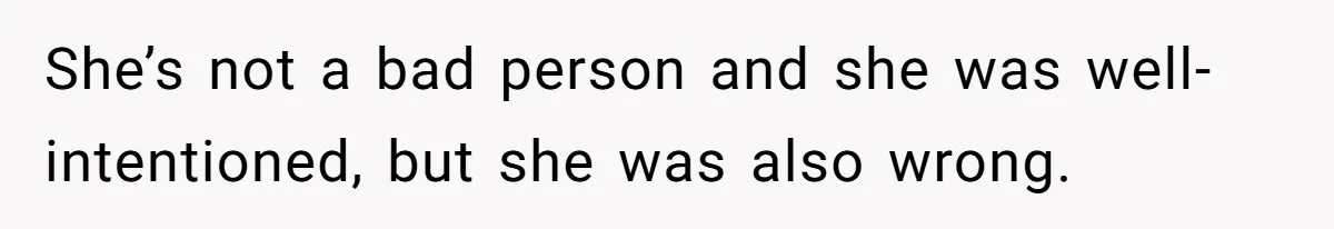 She’s not a bad person and she was well-intentioned, but she was also wrong.