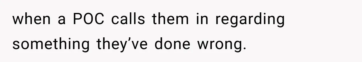 when a POC calls them in regarding something they’ve done wrong.