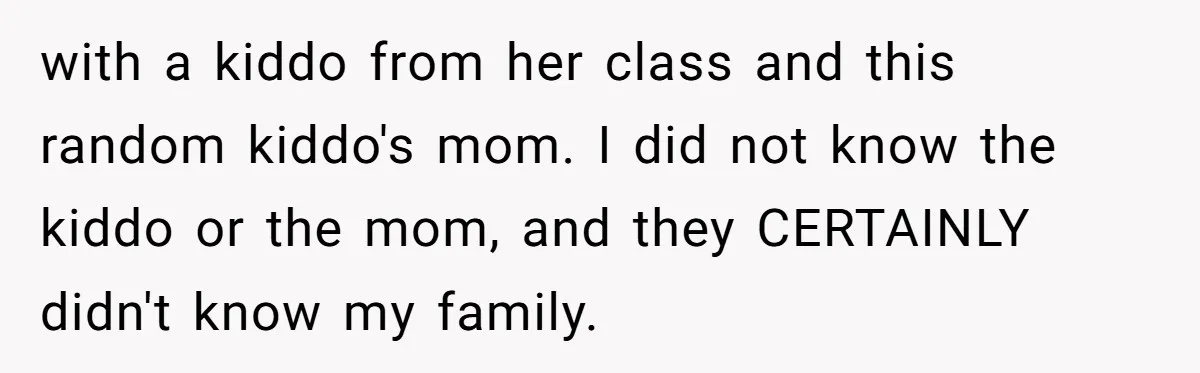 with a kiddo from her class and this random kiddo's mom. I did not know the kiddo or the mom, and they CERTAINLY didn't know my family.