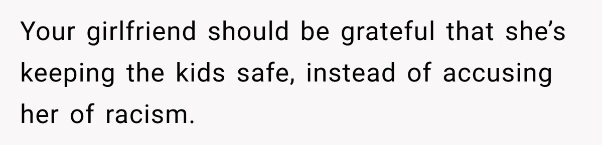 Your girlfriend should be grateful that she’s keeping the kids safe, instead of accusing her of racism.