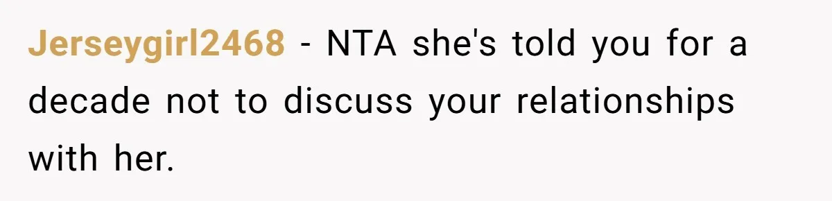 Jerseygirl2468 − NTA she's told you for a decade not to discuss your relationships with her.
