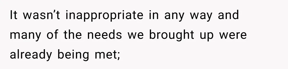 It wasn’t inappropriate in any way and many of the needs we brought up were already being met;