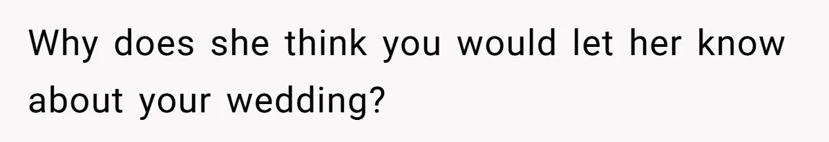 Why does she think you would let her know about your wedding?