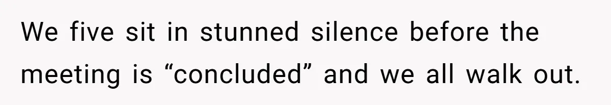 We five sit in stunned silence before the meeting is “concluded” and we all walk out.