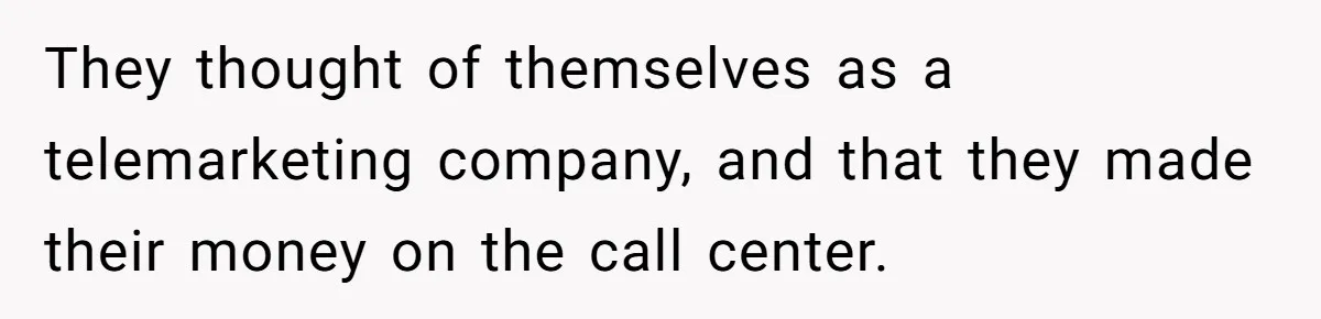 They thought of themselves as a telemarketing company, and that they made their money on the call center.
