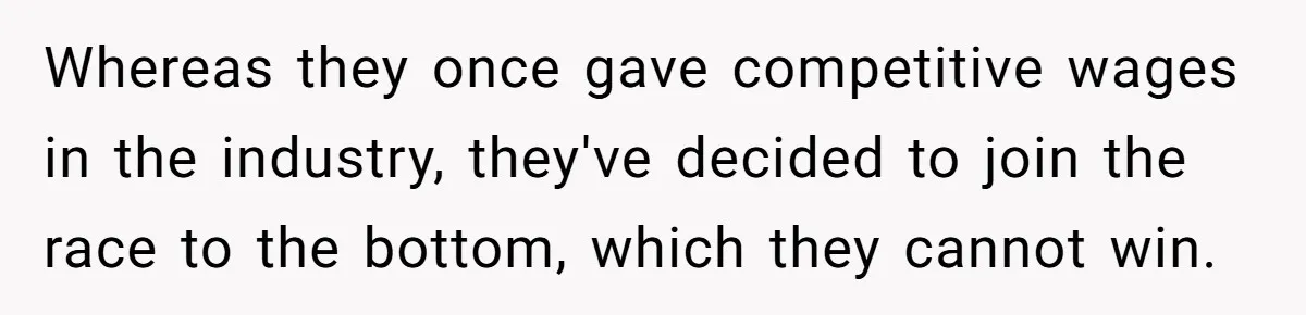 Whereas they once gave competitive wages in the industry, they've decided to join the race to the bottom, which they cannot win.