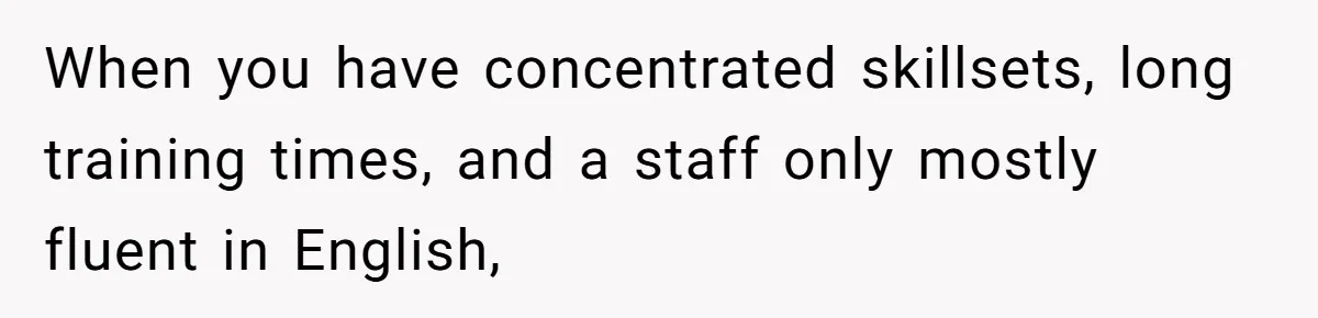 When you have concentrated skillsets, long training times, and a staff only mostly fluent in English,